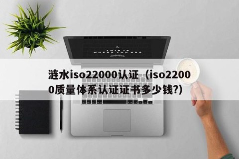 涟水iso22000认证（iso22000质量体系认证证书多少钱?）