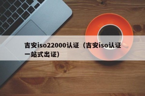吉安iso22000认证（吉安iso认证一站式出证）