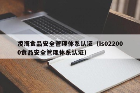 凌海食品安全管理体系认证（is022000食品安全管理体系认证）