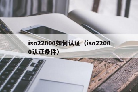 iso22000如何认证（iso22000认证条件）