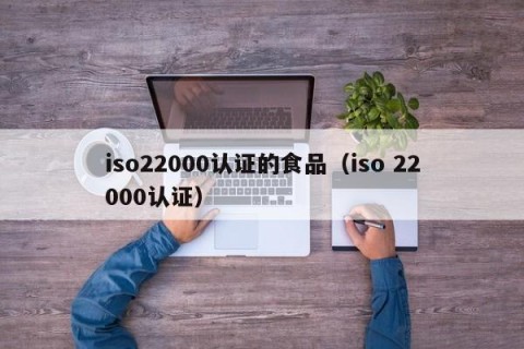 iso22000认证的食品（iso 22000认证）