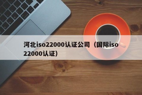 河北iso22000认证公司（国际iso22000认证）