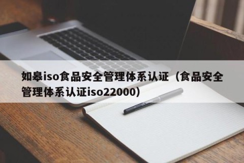 如皋iso食品安全管理体系认证（食品安全管理体系认证iso22000）