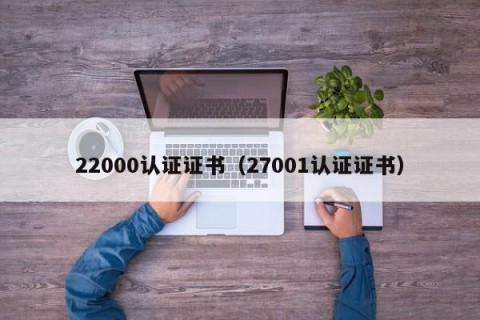 22000认证证书（27001认证证书）
