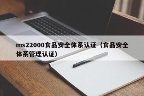 ms22000食品安全体系认证（食品安全体系管理认证）