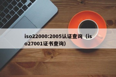 iso22000:2005认证查询（iso27001证书查询）