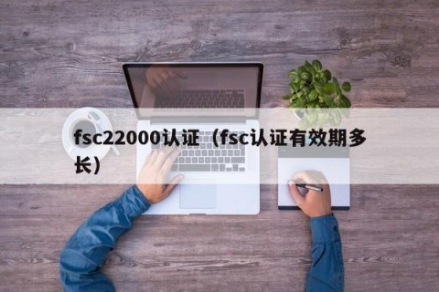 fsc22000认证（fsc认证有效期多长）
