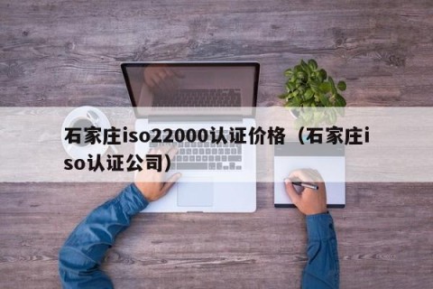 石家庄iso22000认证价格（石家庄iso认证公司）