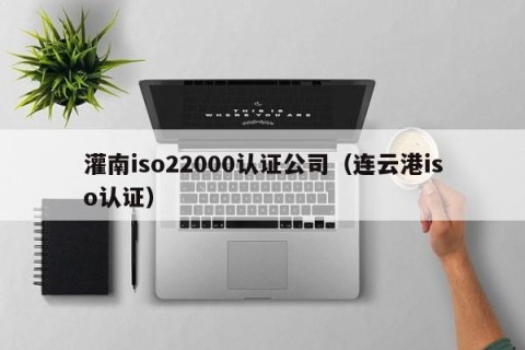 灌南iso22000认证公司（连云港iso认证）