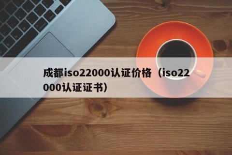 成都iso22000认证价格（iso22000认证证书）