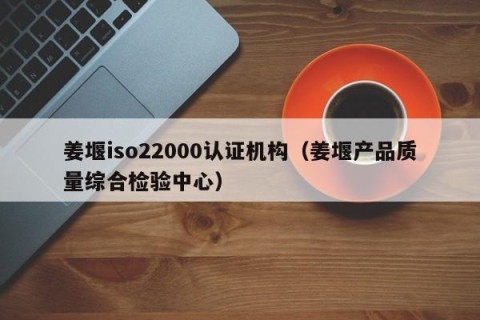 姜堰iso22000认证机构（姜堰产品质量综合检验中心）
