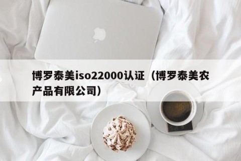 博罗泰美iso22000认证（博罗泰美农产品有限公司）