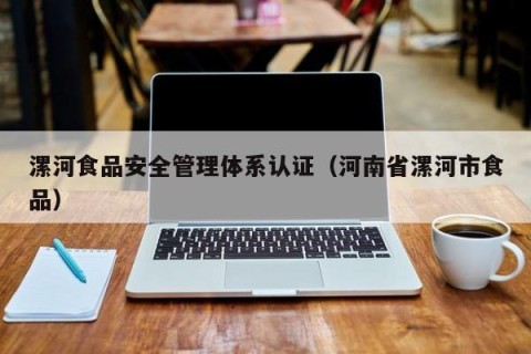 漯河食品安全管理体系认证（河南省漯河市食品）