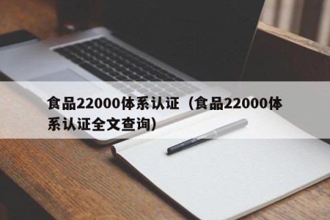 食品22000体系认证（食品22000体系认证全文查询）