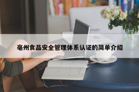 亳州食品安全管理体系认证的简单介绍