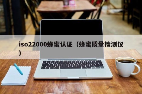 iso22000蜂蜜认证（蜂蜜质量检测仪）