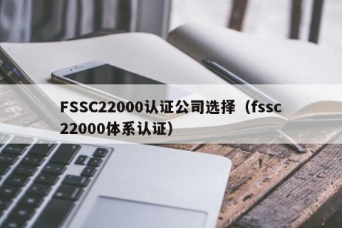 FSSC22000认证公司选择（fssc22000体系认证）
