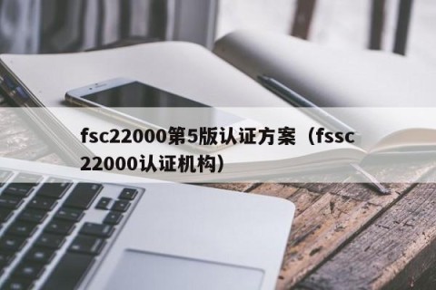fsc22000第5版认证方案（fssc22000认证机构）