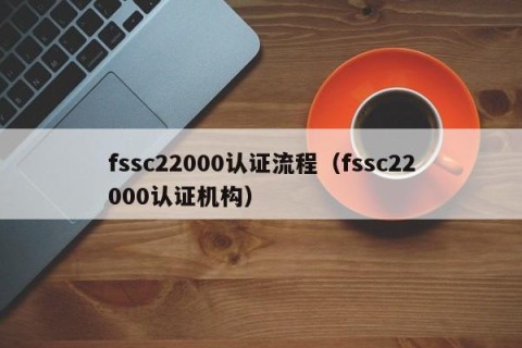fssc22000认证流程（fssc22000认证机构）