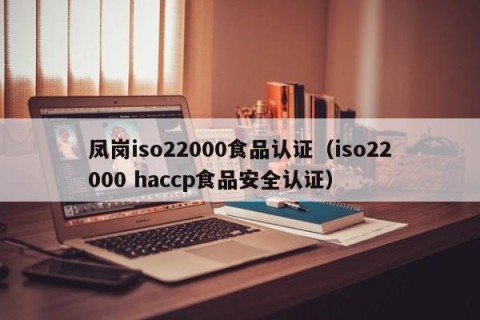 凤岗iso22000食品认证（iso22000 haccp食品安全认证）