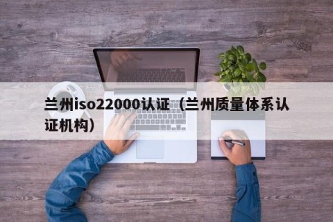 兰州iso22000认证（兰州质量体系认证机构）