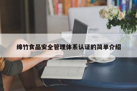 绵竹食品安全管理体系认证的简单介绍