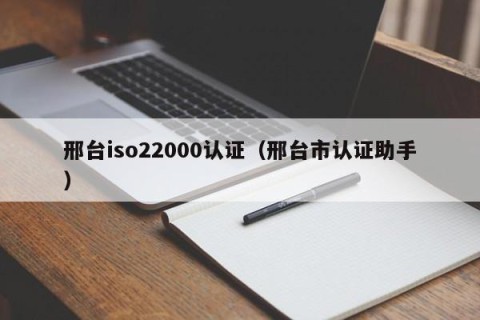 邢台iso22000认证（邢台市认证助手）
