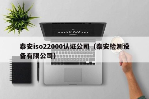 泰安iso22000认证公司（泰安检测设备有限公司）