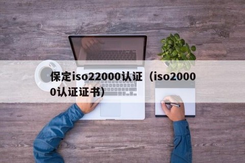 保定iso22000认证（iso20000认证证书）