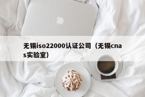 无锡iso22000认证公司（无锡cnas实验室）
