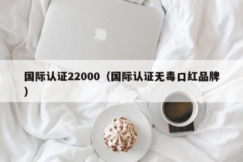 国际认证22000（国际认证无毒口红品牌）