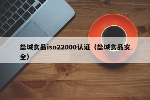 盐城食品iso22000认证（盐城食品安全）