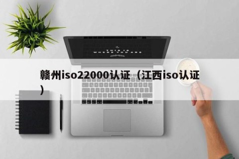 赣州iso22000认证（江西iso认证）