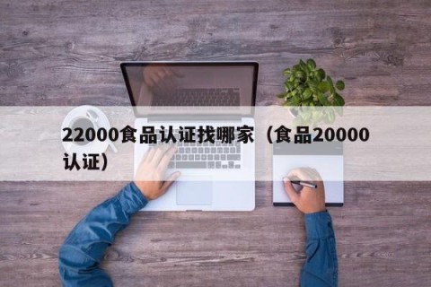 22000食品认证找哪家（食品20000认证）