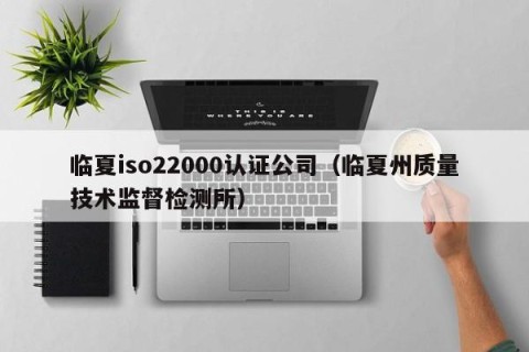 临夏iso22000认证公司（临夏州质量技术监督检测所）