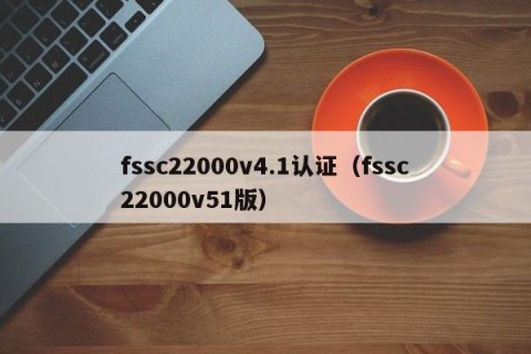 fssc22000v4.1认证（fssc22000v51版）