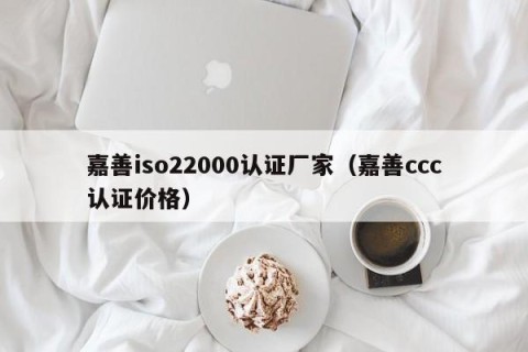 嘉善iso22000认证厂家（嘉善ccc认证价格）