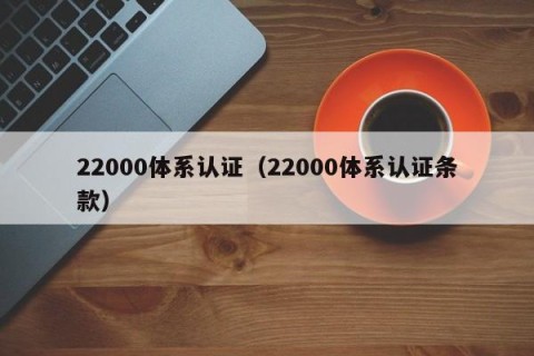 22000体系认证（22000体系认证条款）