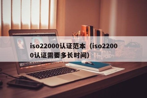 iso22000认证范本（iso22000认证需要多长时间）