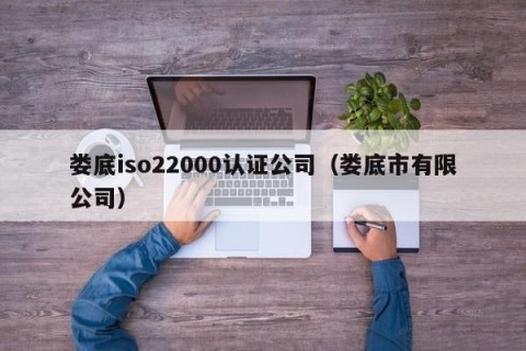 娄底iso22000认证公司（娄底市有限公司）