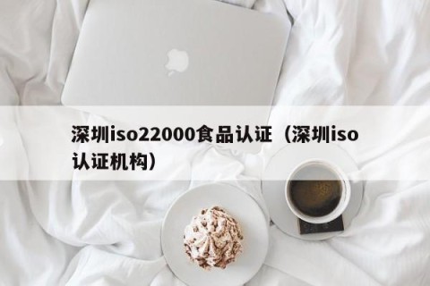 深圳iso22000食品认证（深圳iso认证机构）