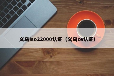 义乌iso22000认证（义乌ce认证）