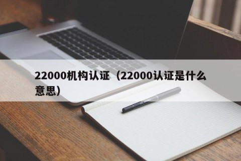 22000机构认证（22000认证是什么意思）
