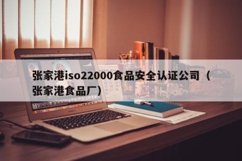 张家港iso22000食品安全认证公司（张家港食品厂）