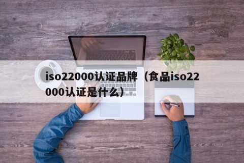iso22000认证品牌（食品iso22000认证是什么）