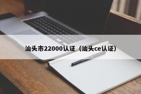 汕头市22000认证（汕头ce认证）