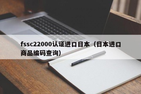 fssc22000认证进口日本（日本进口商品编码查询）