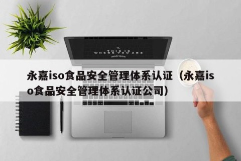 永嘉iso食品安全管理体系认证（永嘉iso食品安全管理体系认证公司）