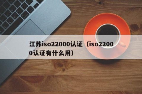江苏iso22000认证（iso22000认证有什么用）
