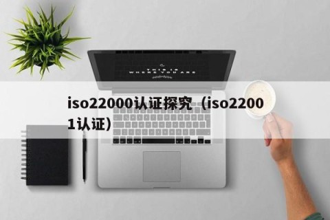 iso22000认证探究（iso22001认证）